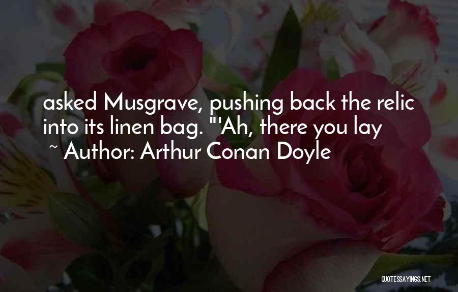 Arthur Conan Doyle Quotes: Asked Musgrave, Pushing Back The Relic Into Its Linen Bag. 'ah, There You Lay