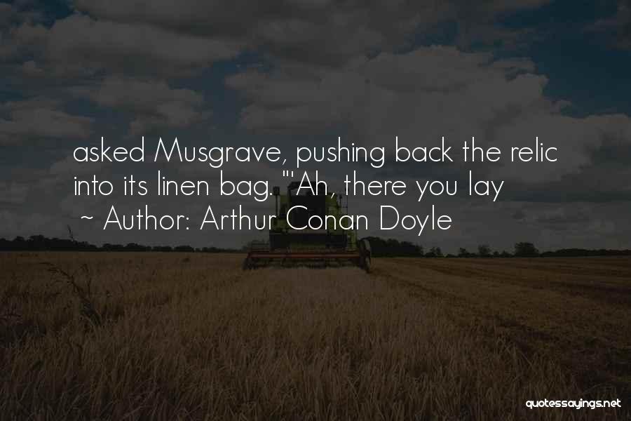 Arthur Conan Doyle Quotes: Asked Musgrave, Pushing Back The Relic Into Its Linen Bag. 'ah, There You Lay