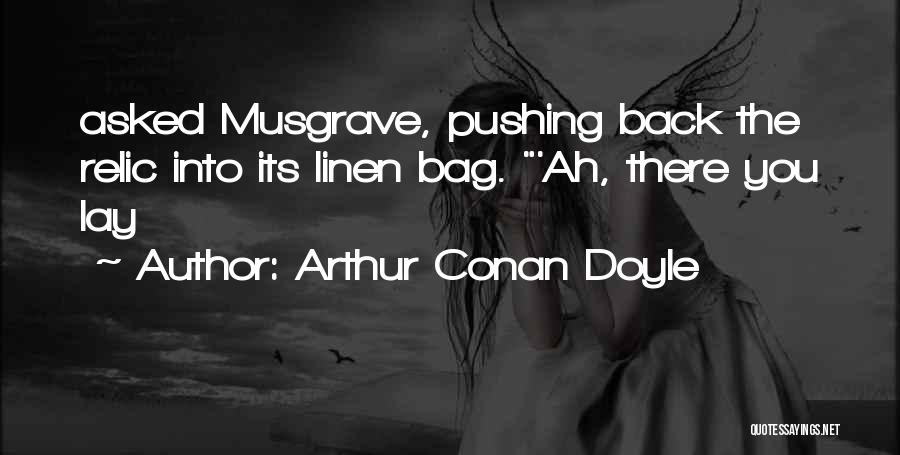 Arthur Conan Doyle Quotes: Asked Musgrave, Pushing Back The Relic Into Its Linen Bag. 'ah, There You Lay