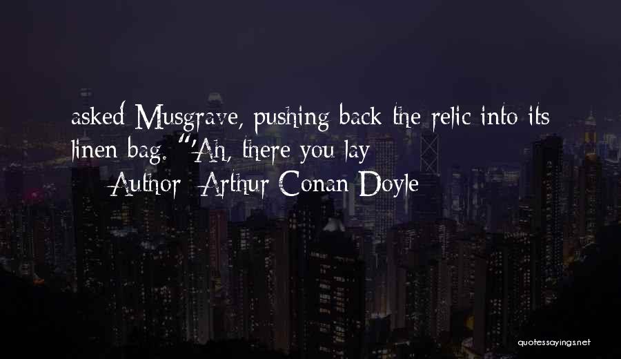 Arthur Conan Doyle Quotes: Asked Musgrave, Pushing Back The Relic Into Its Linen Bag. 'ah, There You Lay