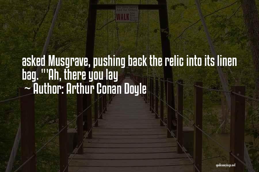 Arthur Conan Doyle Quotes: Asked Musgrave, Pushing Back The Relic Into Its Linen Bag. 'ah, There You Lay
