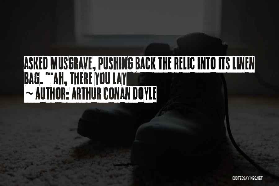 Arthur Conan Doyle Quotes: Asked Musgrave, Pushing Back The Relic Into Its Linen Bag. 'ah, There You Lay