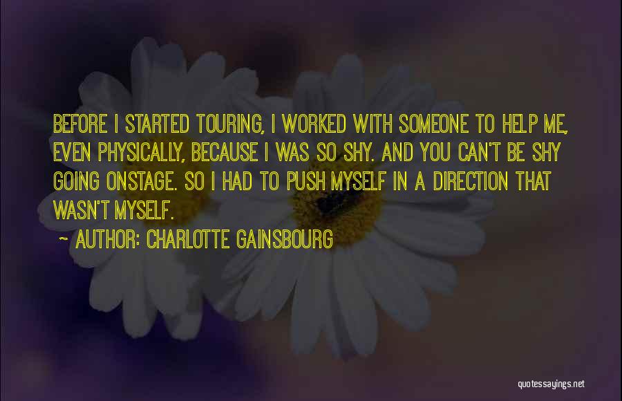 Charlotte Gainsbourg Quotes: Before I Started Touring, I Worked With Someone To Help Me, Even Physically, Because I Was So Shy. And You