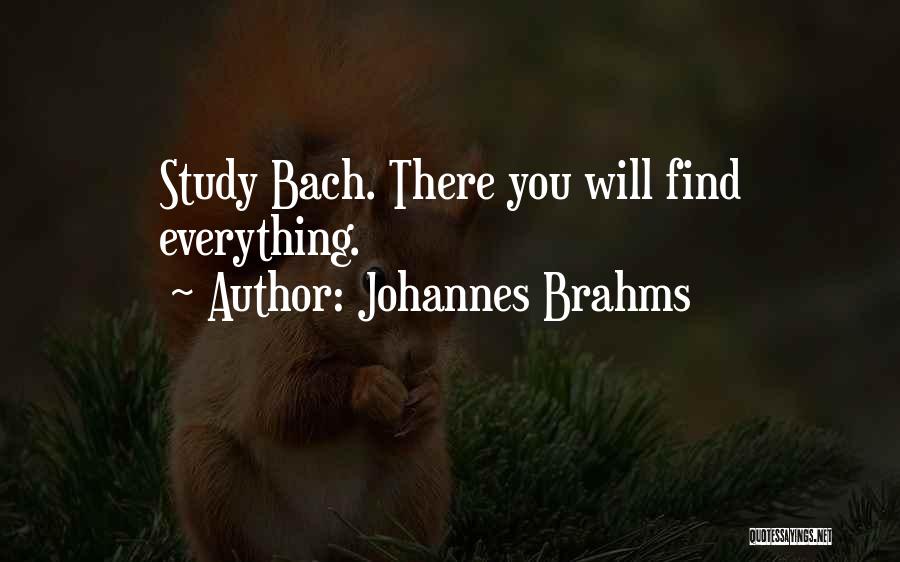 Johannes Brahms Quotes: Study Bach. There You Will Find Everything.