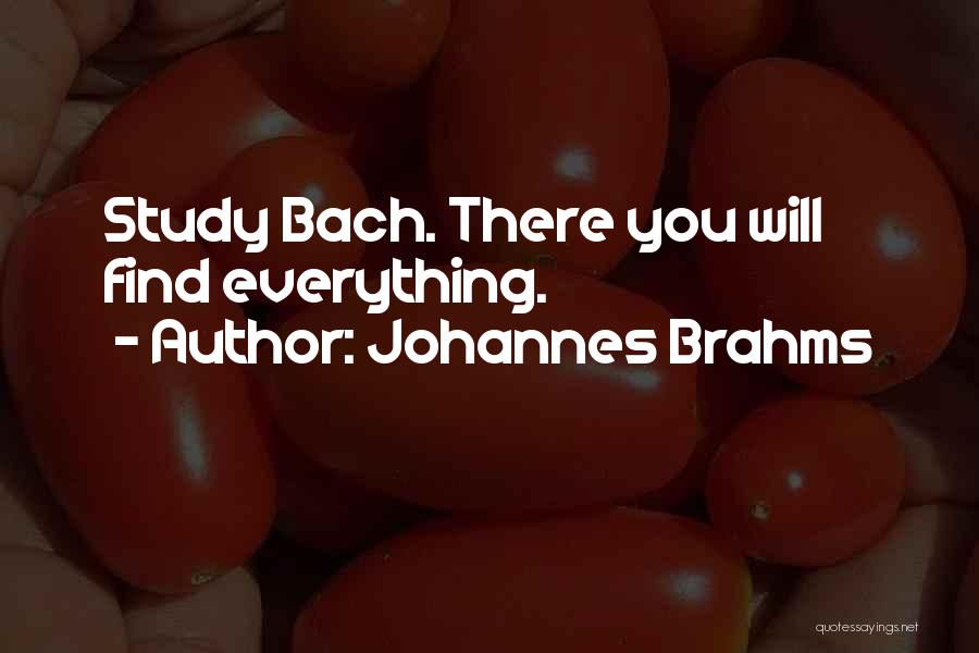 Johannes Brahms Quotes: Study Bach. There You Will Find Everything.
