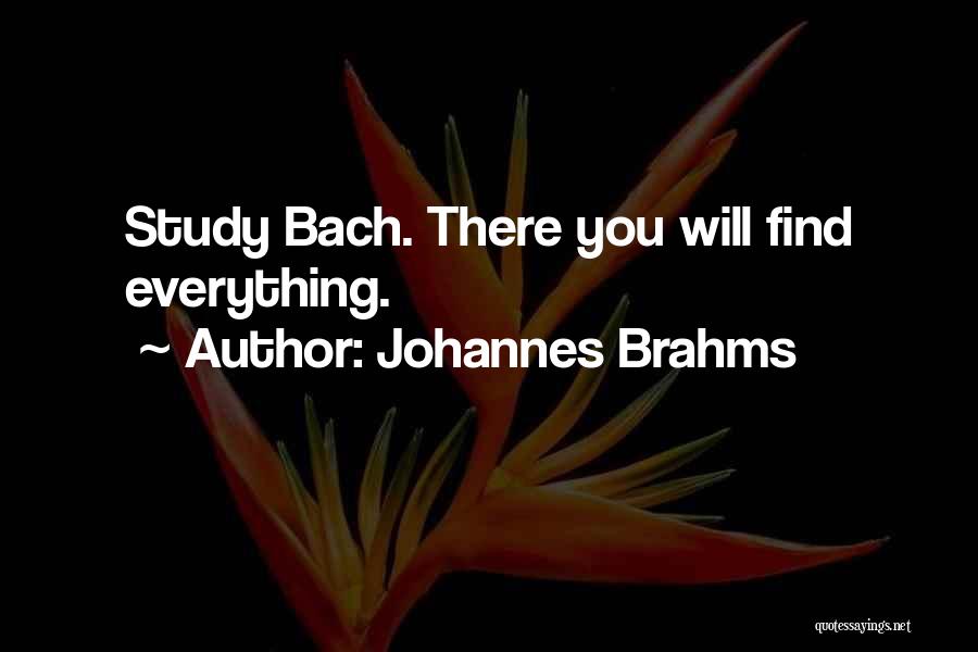 Johannes Brahms Quotes: Study Bach. There You Will Find Everything.