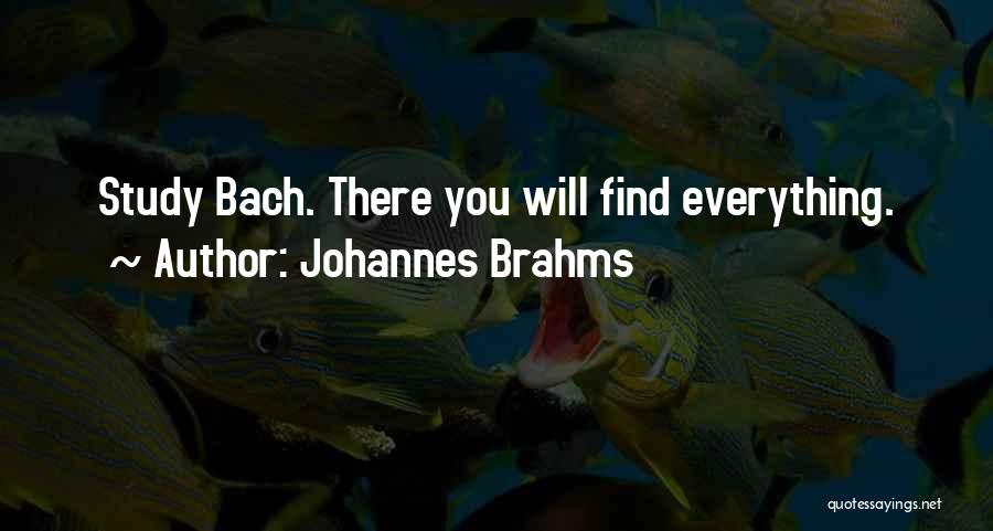 Johannes Brahms Quotes: Study Bach. There You Will Find Everything.