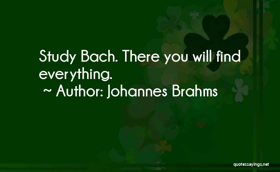 Johannes Brahms Quotes: Study Bach. There You Will Find Everything.