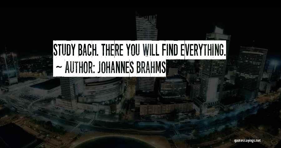 Johannes Brahms Quotes: Study Bach. There You Will Find Everything.