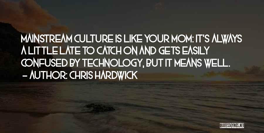 Chris Hardwick Quotes: Mainstream Culture Is Like Your Mom: It's Always A Little Late To Catch On And Gets Easily Confused By Technology,