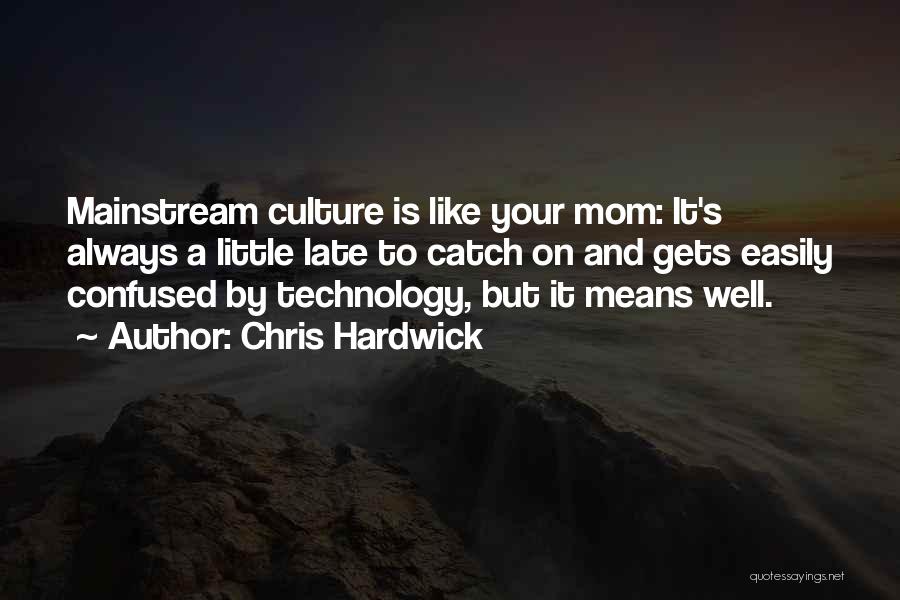 Chris Hardwick Quotes: Mainstream Culture Is Like Your Mom: It's Always A Little Late To Catch On And Gets Easily Confused By Technology,