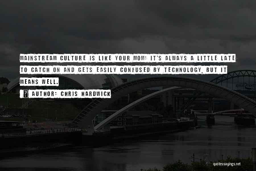Chris Hardwick Quotes: Mainstream Culture Is Like Your Mom: It's Always A Little Late To Catch On And Gets Easily Confused By Technology,