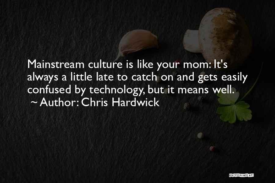 Chris Hardwick Quotes: Mainstream Culture Is Like Your Mom: It's Always A Little Late To Catch On And Gets Easily Confused By Technology,