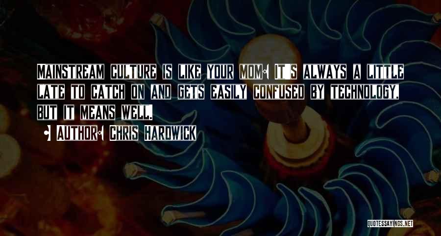 Chris Hardwick Quotes: Mainstream Culture Is Like Your Mom: It's Always A Little Late To Catch On And Gets Easily Confused By Technology,