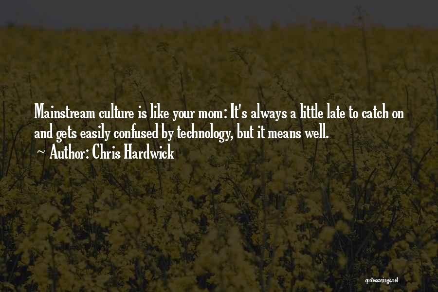 Chris Hardwick Quotes: Mainstream Culture Is Like Your Mom: It's Always A Little Late To Catch On And Gets Easily Confused By Technology,