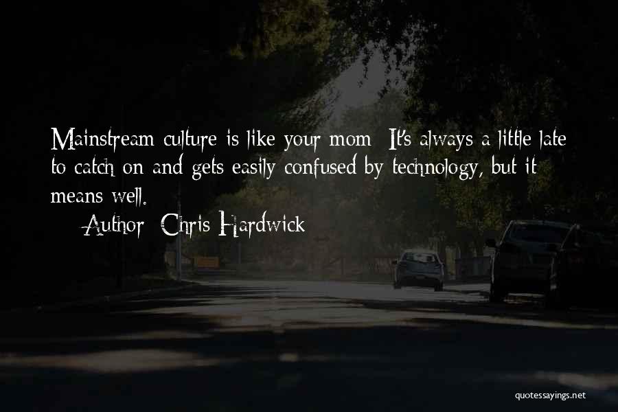 Chris Hardwick Quotes: Mainstream Culture Is Like Your Mom: It's Always A Little Late To Catch On And Gets Easily Confused By Technology,