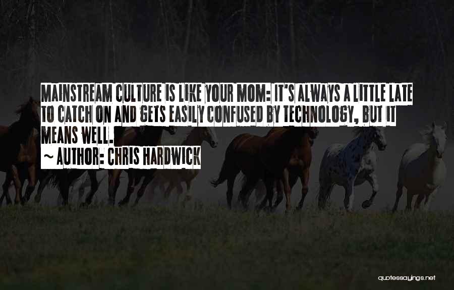 Chris Hardwick Quotes: Mainstream Culture Is Like Your Mom: It's Always A Little Late To Catch On And Gets Easily Confused By Technology,