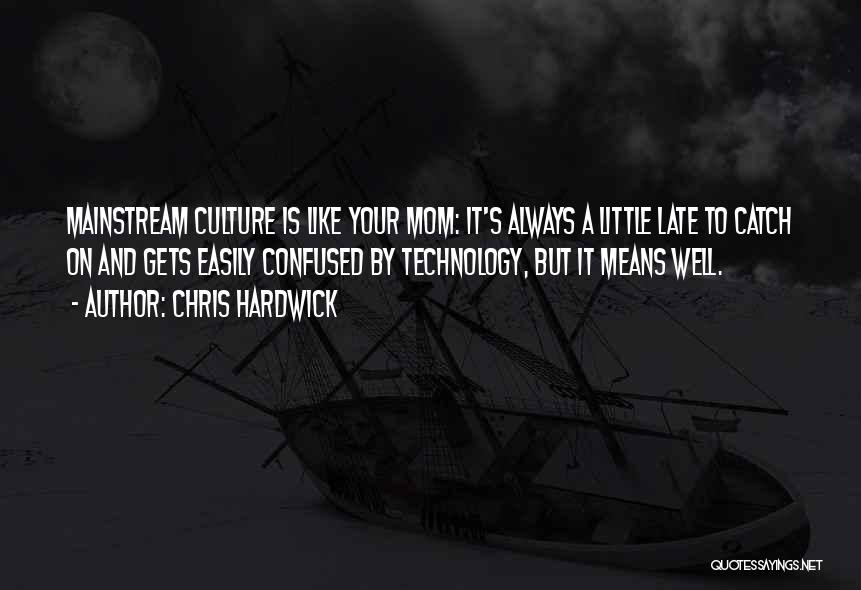 Chris Hardwick Quotes: Mainstream Culture Is Like Your Mom: It's Always A Little Late To Catch On And Gets Easily Confused By Technology,