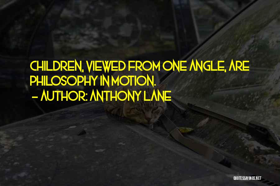 Anthony Lane Quotes: Children, Viewed From One Angle, Are Philosophy In Motion.