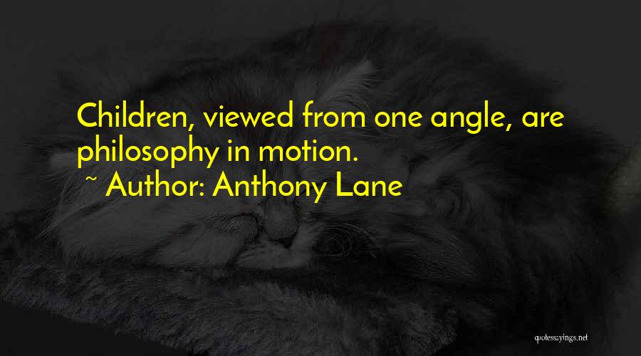 Anthony Lane Quotes: Children, Viewed From One Angle, Are Philosophy In Motion.