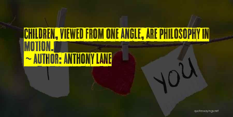 Anthony Lane Quotes: Children, Viewed From One Angle, Are Philosophy In Motion.