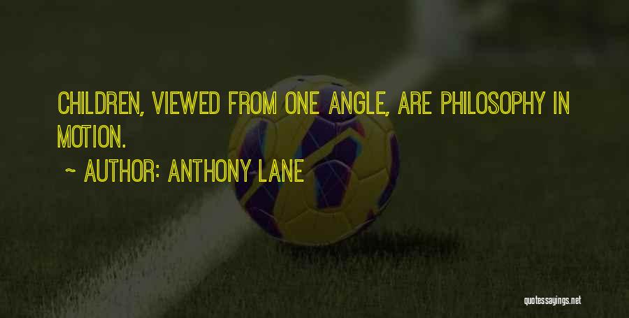 Anthony Lane Quotes: Children, Viewed From One Angle, Are Philosophy In Motion.