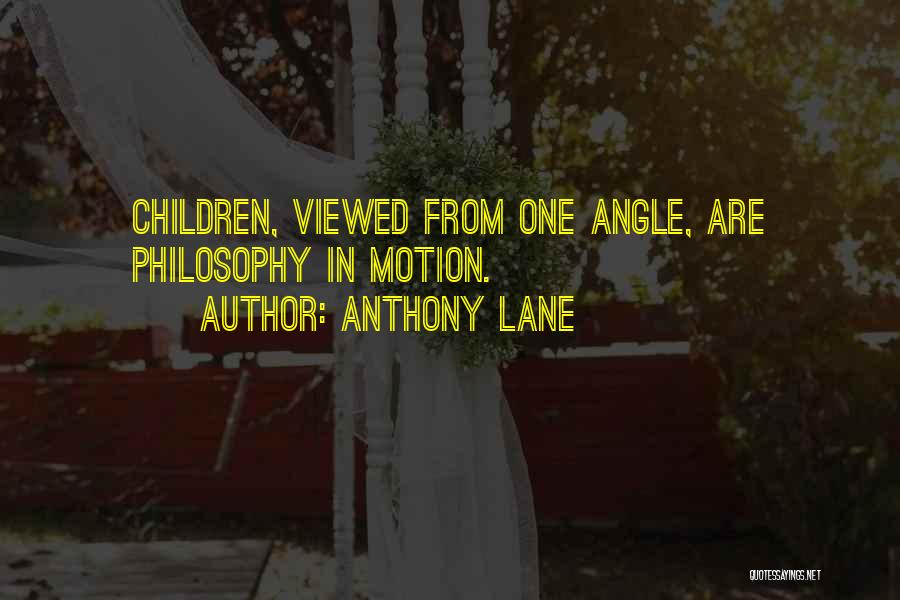 Anthony Lane Quotes: Children, Viewed From One Angle, Are Philosophy In Motion.