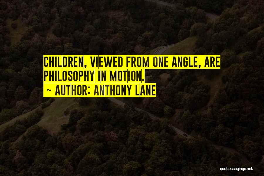 Anthony Lane Quotes: Children, Viewed From One Angle, Are Philosophy In Motion.