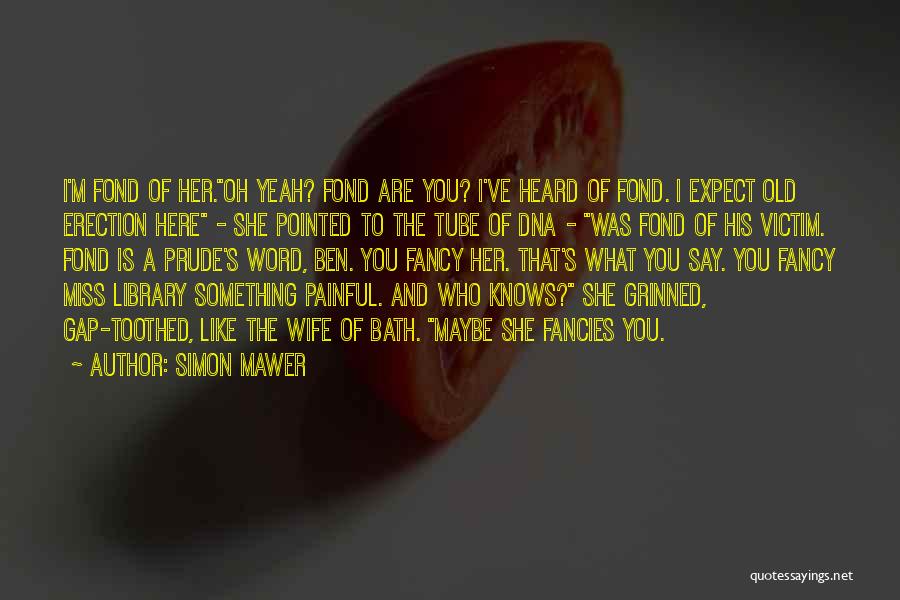 Simon Mawer Quotes: I'm Fond Of Her.oh Yeah? Fond Are You? I've Heard Of Fond. I Expect Old Erection Here - She Pointed