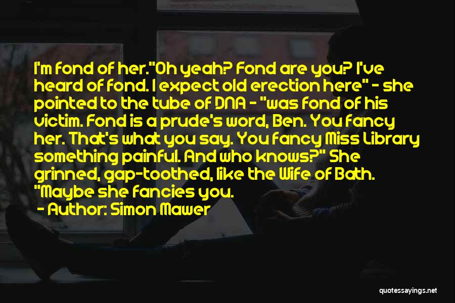 Simon Mawer Quotes: I'm Fond Of Her.oh Yeah? Fond Are You? I've Heard Of Fond. I Expect Old Erection Here - She Pointed