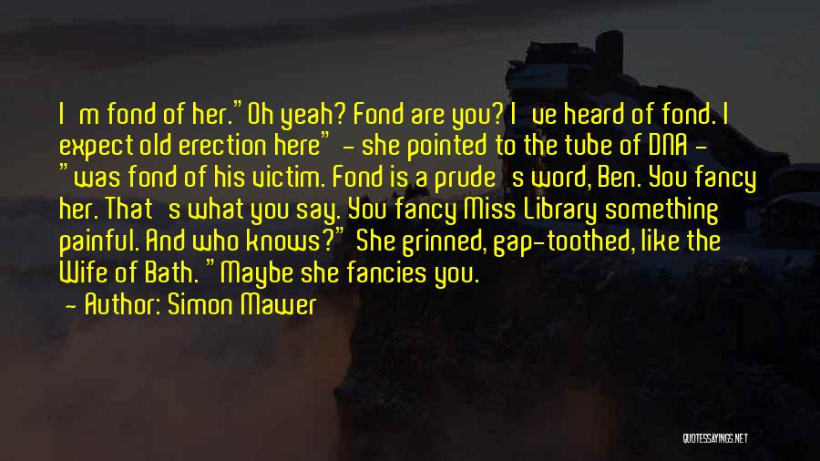 Simon Mawer Quotes: I'm Fond Of Her.oh Yeah? Fond Are You? I've Heard Of Fond. I Expect Old Erection Here - She Pointed