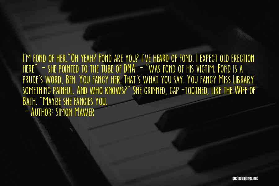 Simon Mawer Quotes: I'm Fond Of Her.oh Yeah? Fond Are You? I've Heard Of Fond. I Expect Old Erection Here - She Pointed