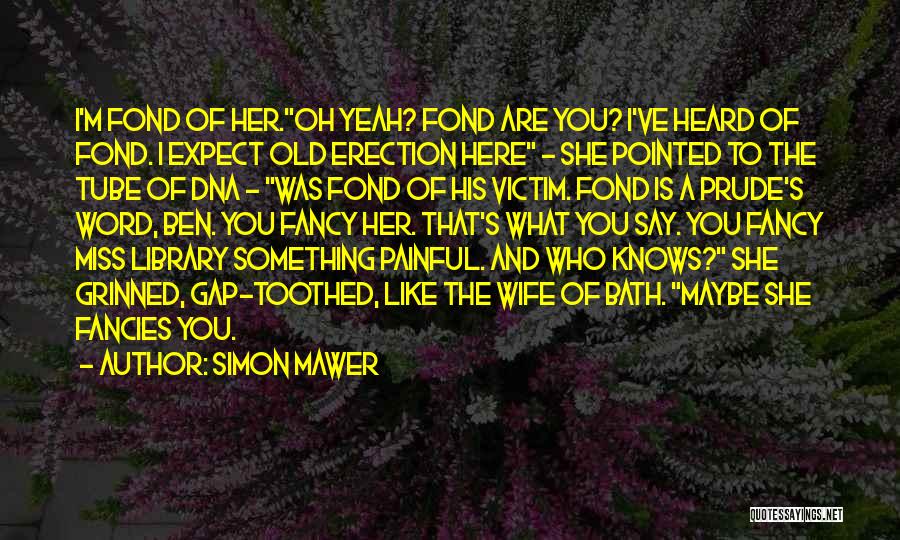 Simon Mawer Quotes: I'm Fond Of Her.oh Yeah? Fond Are You? I've Heard Of Fond. I Expect Old Erection Here - She Pointed