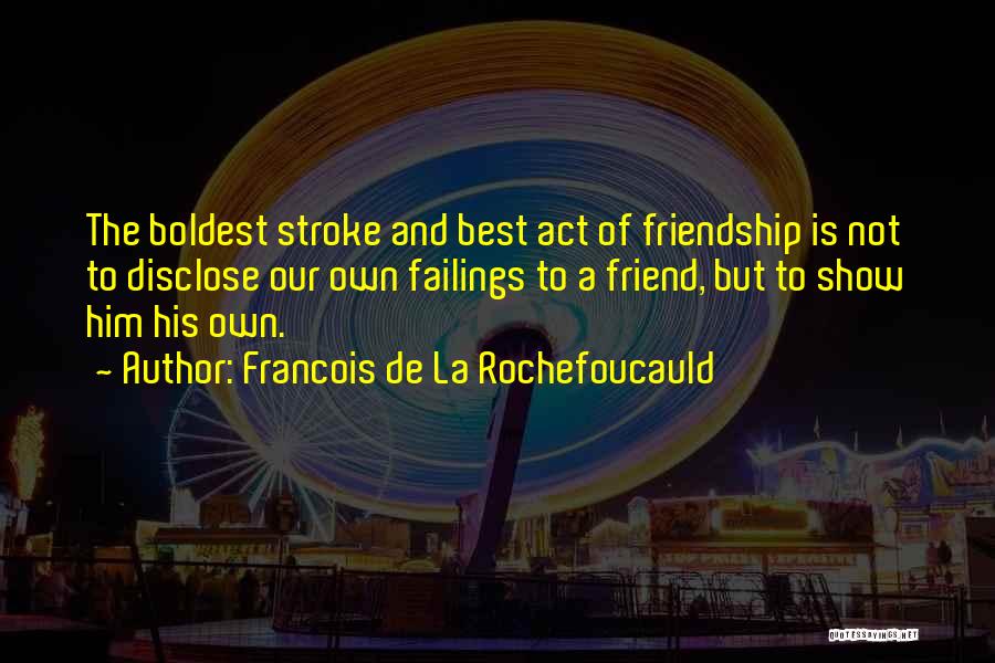 Francois De La Rochefoucauld Quotes: The Boldest Stroke And Best Act Of Friendship Is Not To Disclose Our Own Failings To A Friend, But To