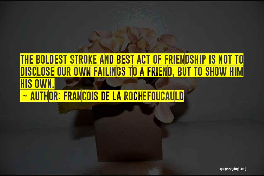 Francois De La Rochefoucauld Quotes: The Boldest Stroke And Best Act Of Friendship Is Not To Disclose Our Own Failings To A Friend, But To