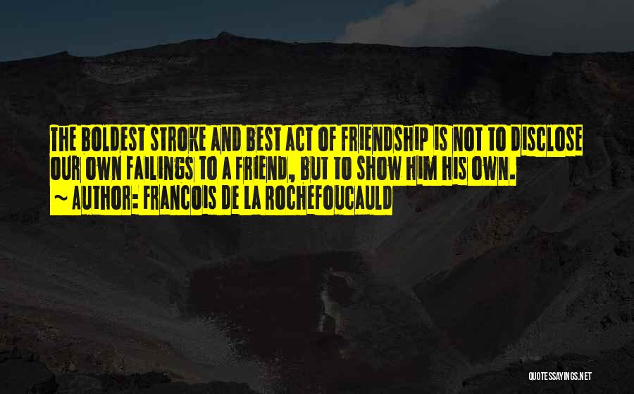 Francois De La Rochefoucauld Quotes: The Boldest Stroke And Best Act Of Friendship Is Not To Disclose Our Own Failings To A Friend, But To