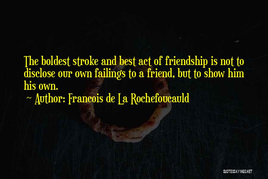 Francois De La Rochefoucauld Quotes: The Boldest Stroke And Best Act Of Friendship Is Not To Disclose Our Own Failings To A Friend, But To