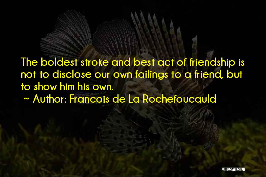 Francois De La Rochefoucauld Quotes: The Boldest Stroke And Best Act Of Friendship Is Not To Disclose Our Own Failings To A Friend, But To