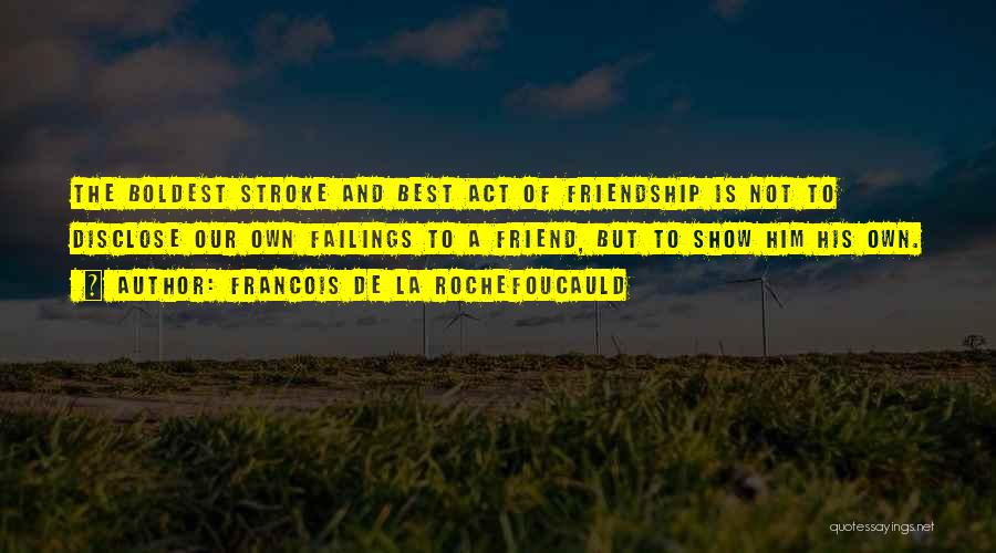 Francois De La Rochefoucauld Quotes: The Boldest Stroke And Best Act Of Friendship Is Not To Disclose Our Own Failings To A Friend, But To