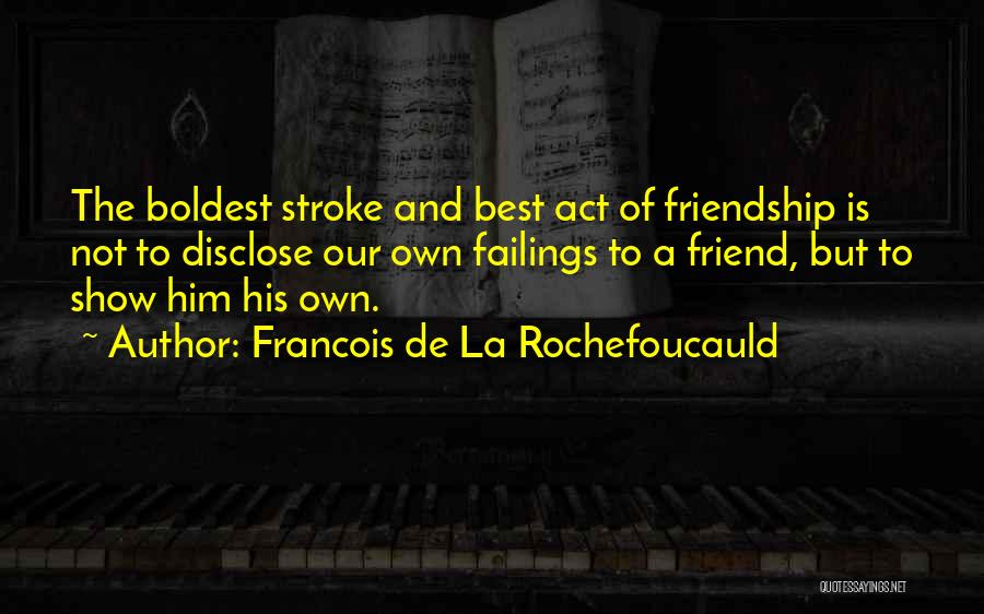 Francois De La Rochefoucauld Quotes: The Boldest Stroke And Best Act Of Friendship Is Not To Disclose Our Own Failings To A Friend, But To