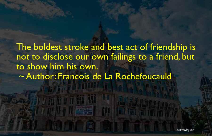 Francois De La Rochefoucauld Quotes: The Boldest Stroke And Best Act Of Friendship Is Not To Disclose Our Own Failings To A Friend, But To