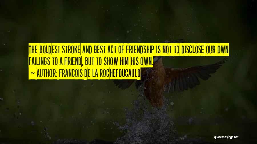 Francois De La Rochefoucauld Quotes: The Boldest Stroke And Best Act Of Friendship Is Not To Disclose Our Own Failings To A Friend, But To