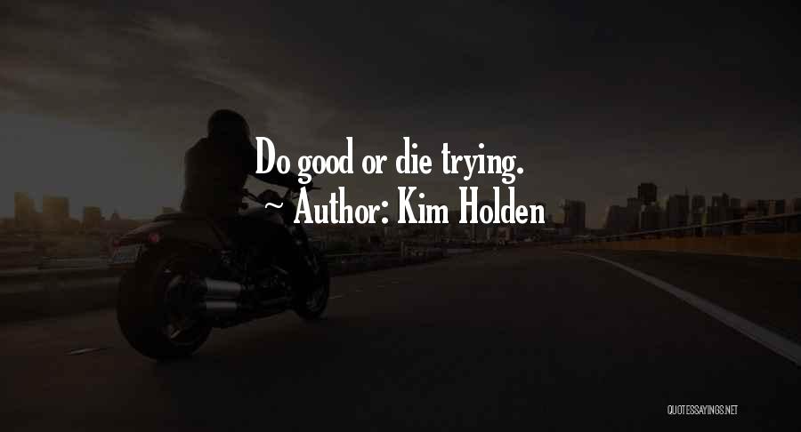 Kim Holden Quotes: Do Good Or Die Trying.