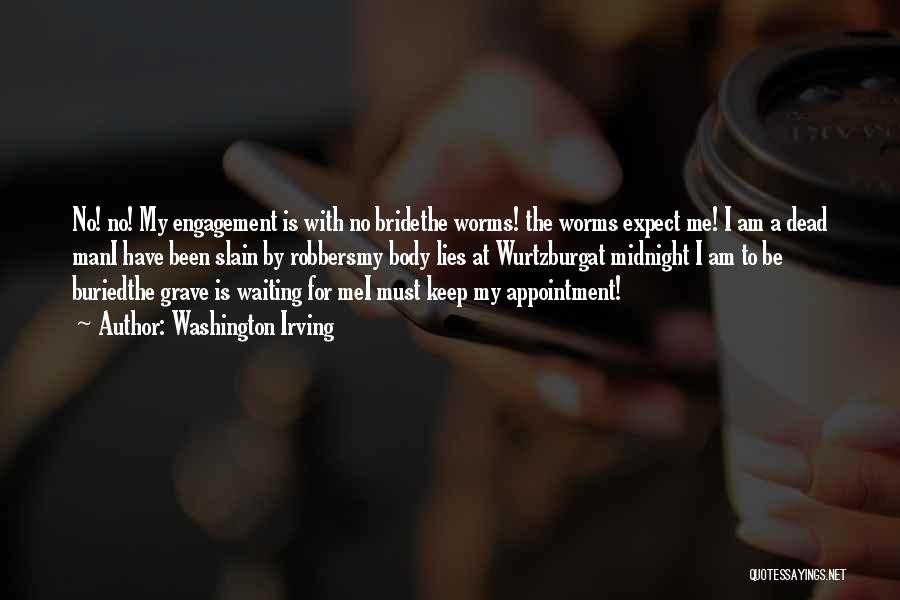 Washington Irving Quotes: No! No! My Engagement Is With No Bridethe Worms! The Worms Expect Me! I Am A Dead Mani Have Been