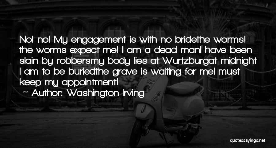 Washington Irving Quotes: No! No! My Engagement Is With No Bridethe Worms! The Worms Expect Me! I Am A Dead Mani Have Been