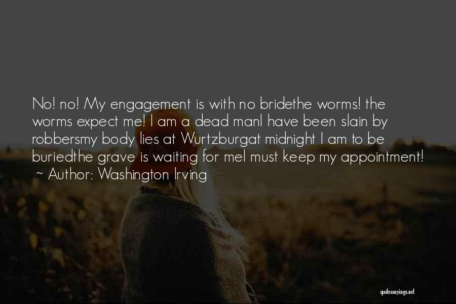 Washington Irving Quotes: No! No! My Engagement Is With No Bridethe Worms! The Worms Expect Me! I Am A Dead Mani Have Been