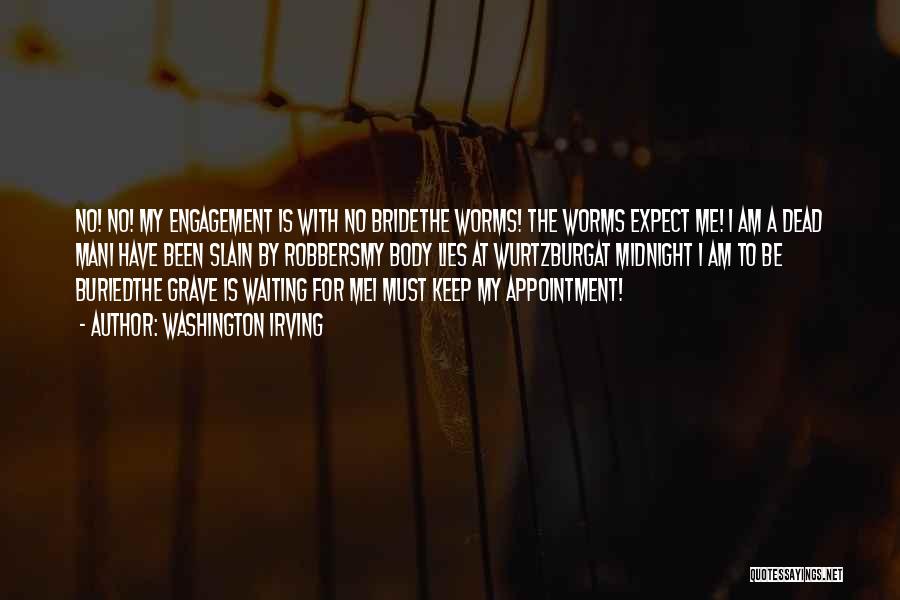 Washington Irving Quotes: No! No! My Engagement Is With No Bridethe Worms! The Worms Expect Me! I Am A Dead Mani Have Been