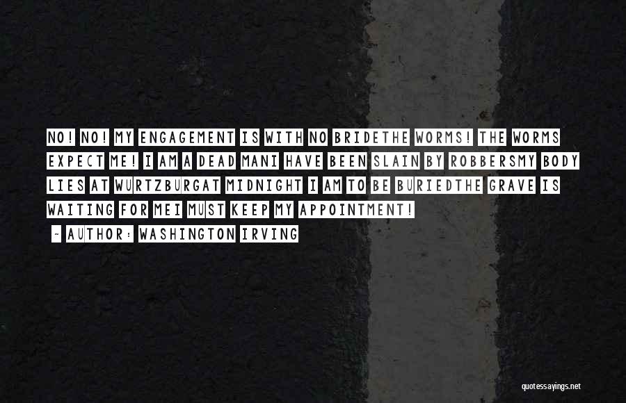 Washington Irving Quotes: No! No! My Engagement Is With No Bridethe Worms! The Worms Expect Me! I Am A Dead Mani Have Been