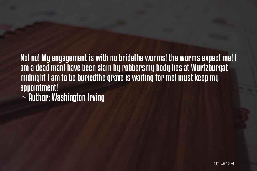 Washington Irving Quotes: No! No! My Engagement Is With No Bridethe Worms! The Worms Expect Me! I Am A Dead Mani Have Been