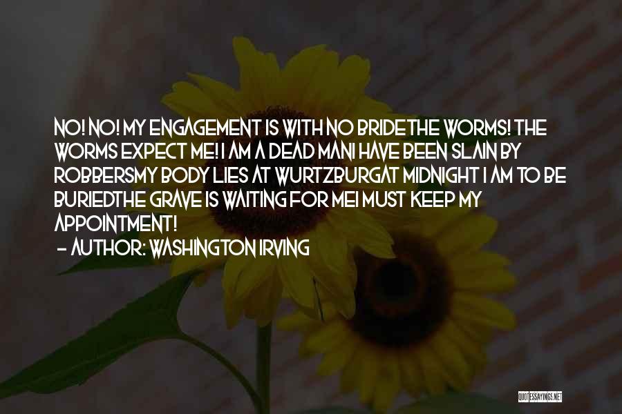 Washington Irving Quotes: No! No! My Engagement Is With No Bridethe Worms! The Worms Expect Me! I Am A Dead Mani Have Been